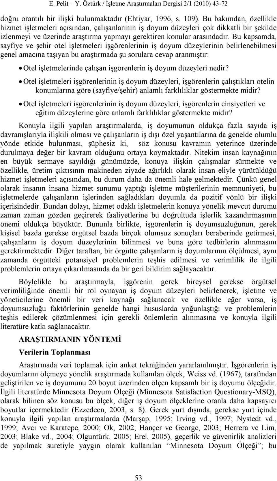 Bu kapsamda, sayfiye ve şehir otel işletmeleri işgörenlerinin iş doyum düzeylerinin belirlenebilmesi genel amacına taşıyan bu araştırmada şu sorulara cevap aranmıştır: Otel işletmelerinde çalışan