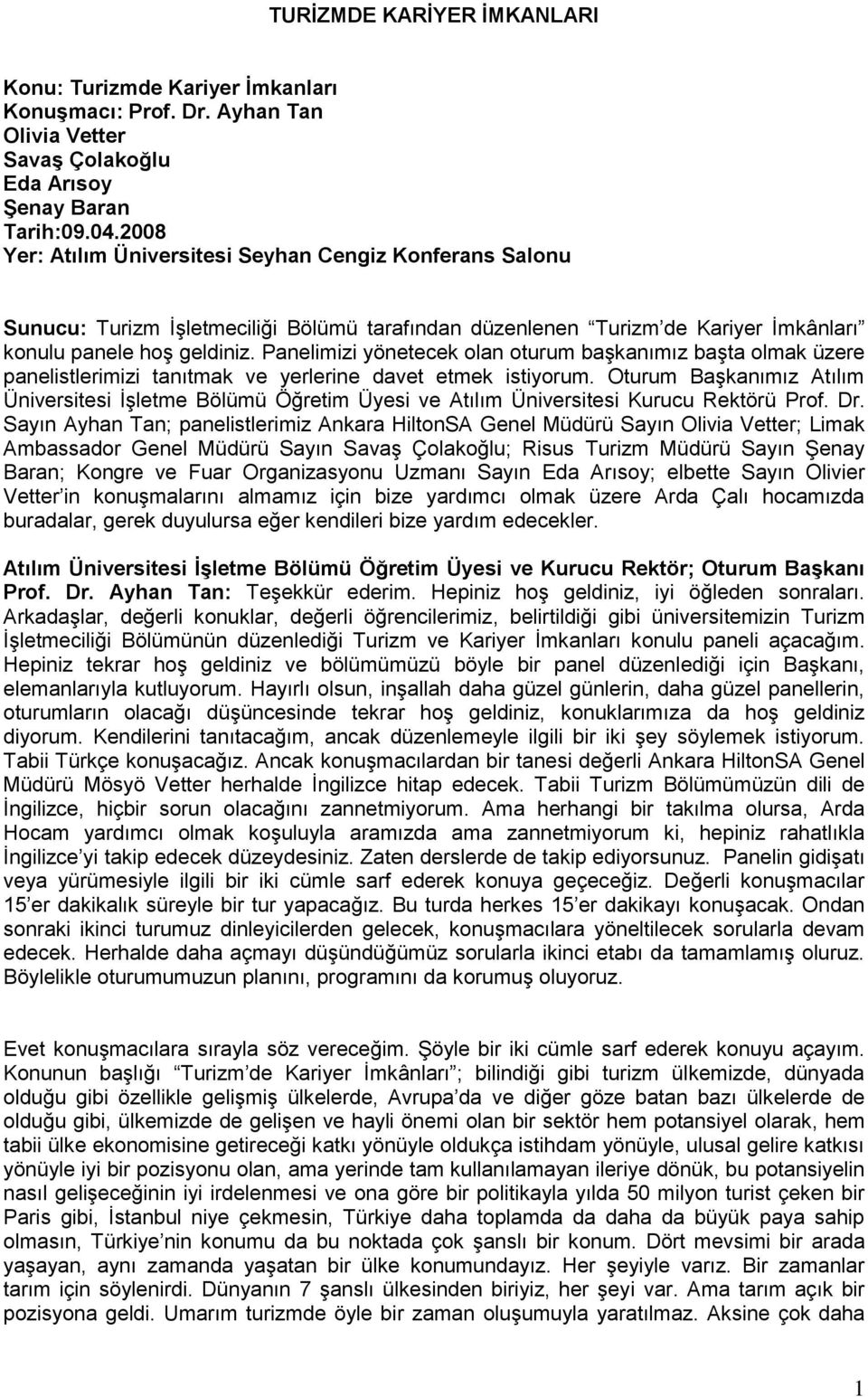 Panelimizi yönetecek olan oturum başkanımız başta olmak üzere panelistlerimizi tanıtmak ve yerlerine davet etmek istiyorum.