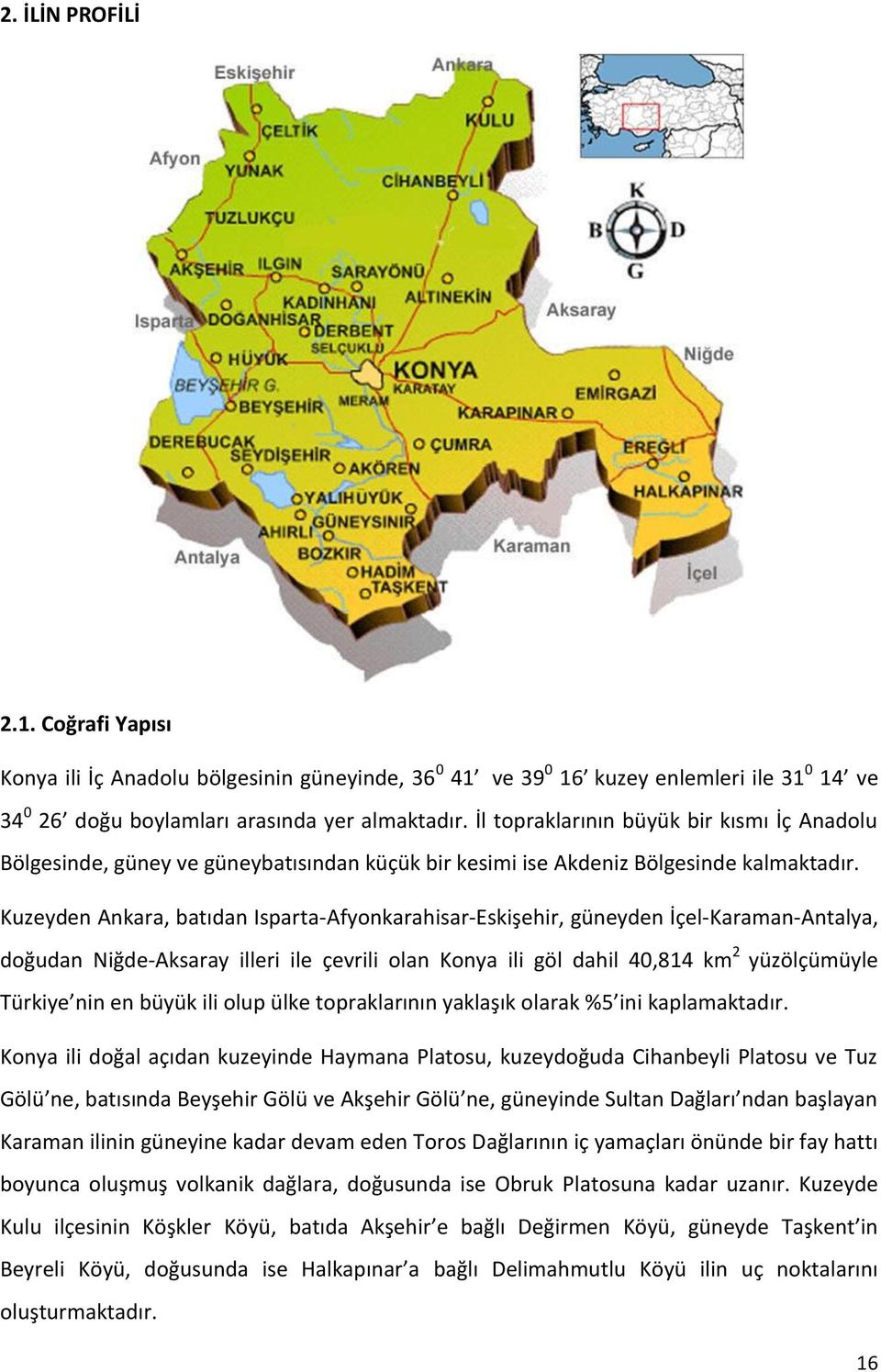 Kuzeyden Ankara, batıdan Isparta-Afyonkarahisar-Eskişehir, güneyden İçel-Karaman-Antalya, doğudan Niğde-Aksaray illeri ile çevrili olan Konya ili göl dahil 40,814 km 2 yüzölçümüyle Türkiye nin en