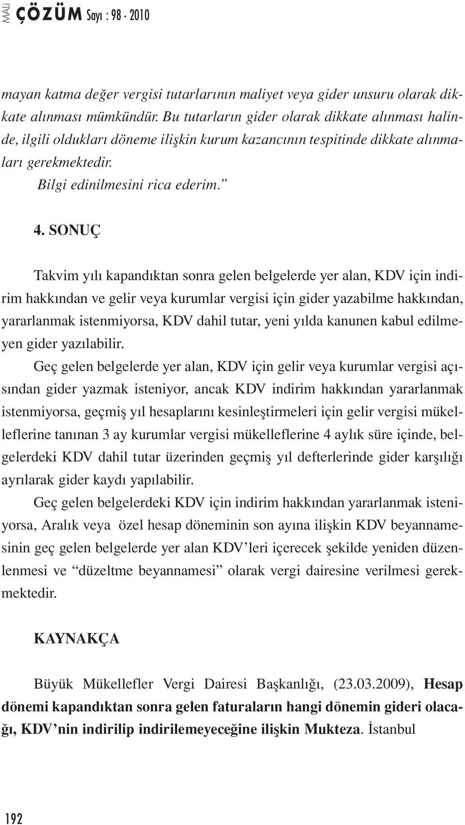 SONUÇ Takvim yılı kapandıktan sonra gelen belgelerde yer alan, KDV için indirim hakkından ve gelir veya kurumlar vergisi için gider yazabilme hakkından, yararlanmak istenmiyorsa, KDV dahil tutar,