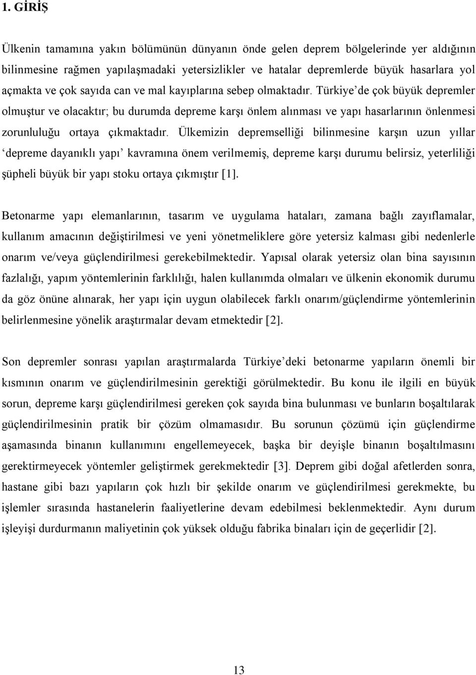 Türkiye de çok büyük depremler olmuştur ve olacaktır; bu durumda depreme karşı önlem alınması ve yapı hasarlarının önlenmesi zorunluluğu ortaya çıkmaktadır.