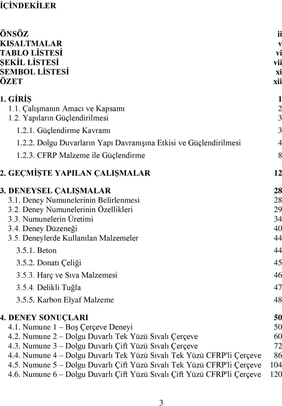 2. Deney Numunelerinin Özellikleri 29 3.3. Numunelerin Üretimi 34 3.4. Deney Düzeneği 40 3.5. Deneylerde Kullanılan Malzemeler 44 3.5.1. Beton 44 3.5.2. Donatı Çeliği 45 3.5.3. Harç ve Sıva Malzemesi 46 3.