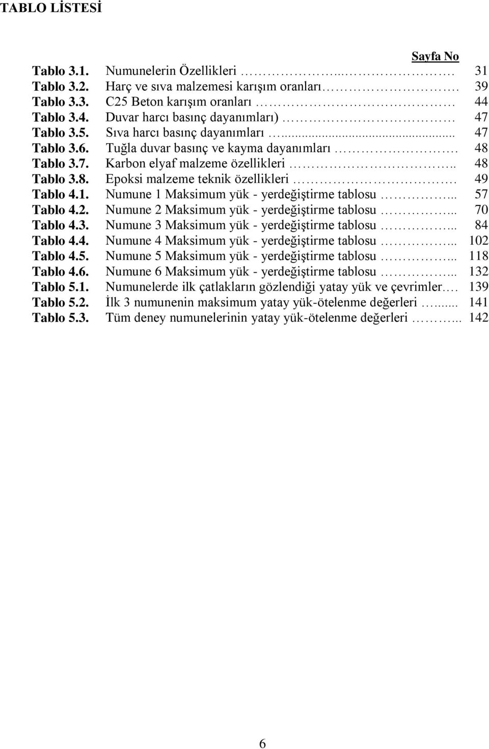 . 48 Tablo 3.8. Epoksi malzeme teknik özellikleri. 49 Tablo 4.1. Numune 1 Maksimum yük - yerdeğiştirme tablosu... 57 Tablo 4.2. Numune 2 Maksimum yük - yerdeğiştirme tablosu... 70 Tablo 4.3. Numune 3 Maksimum yük - yerdeğiştirme tablosu.