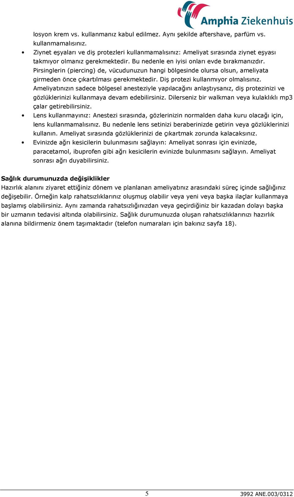 Pirsinglerin (piercing) de, vücudunuzun hangi bölgesinde olursa olsun, ameliyata girmeden önce çıkartılması gerekmektedir. Diş protezi kullanmıyor olmalısınız.