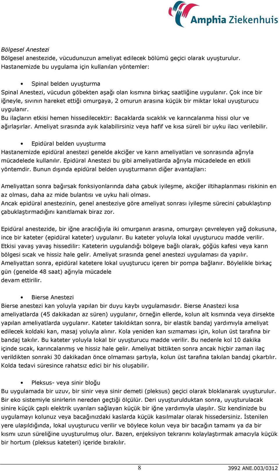 Çok ince bir iğneyle, sıvının hareket ettiği omurgaya, 2 omurun arasına küçük bir miktar lokal uyuşturucu uygulanır.