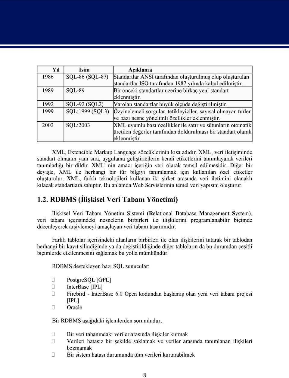 1999 SQL:1999 (SQL3) Özyinelemeli sorgular, tetikleyiciler, sayısal olmayan türler ve bazı nesne yönelimli özellikler eklenmiştir.