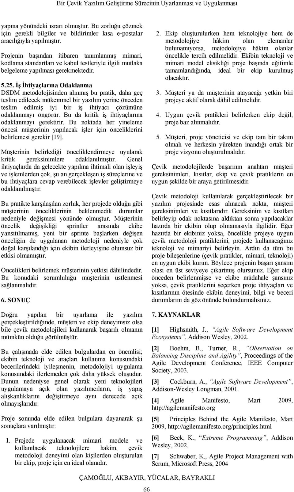 İş İhtiyaçlarına Odaklanma DSDM metodolojisinden alınmış bu pratik, daha geç teslim edilecek mükemmel bir yazılım yerine önceden teslim edilmiş iyi bir iş ihtiyacı çözümüne odaklanmayı öngörür.