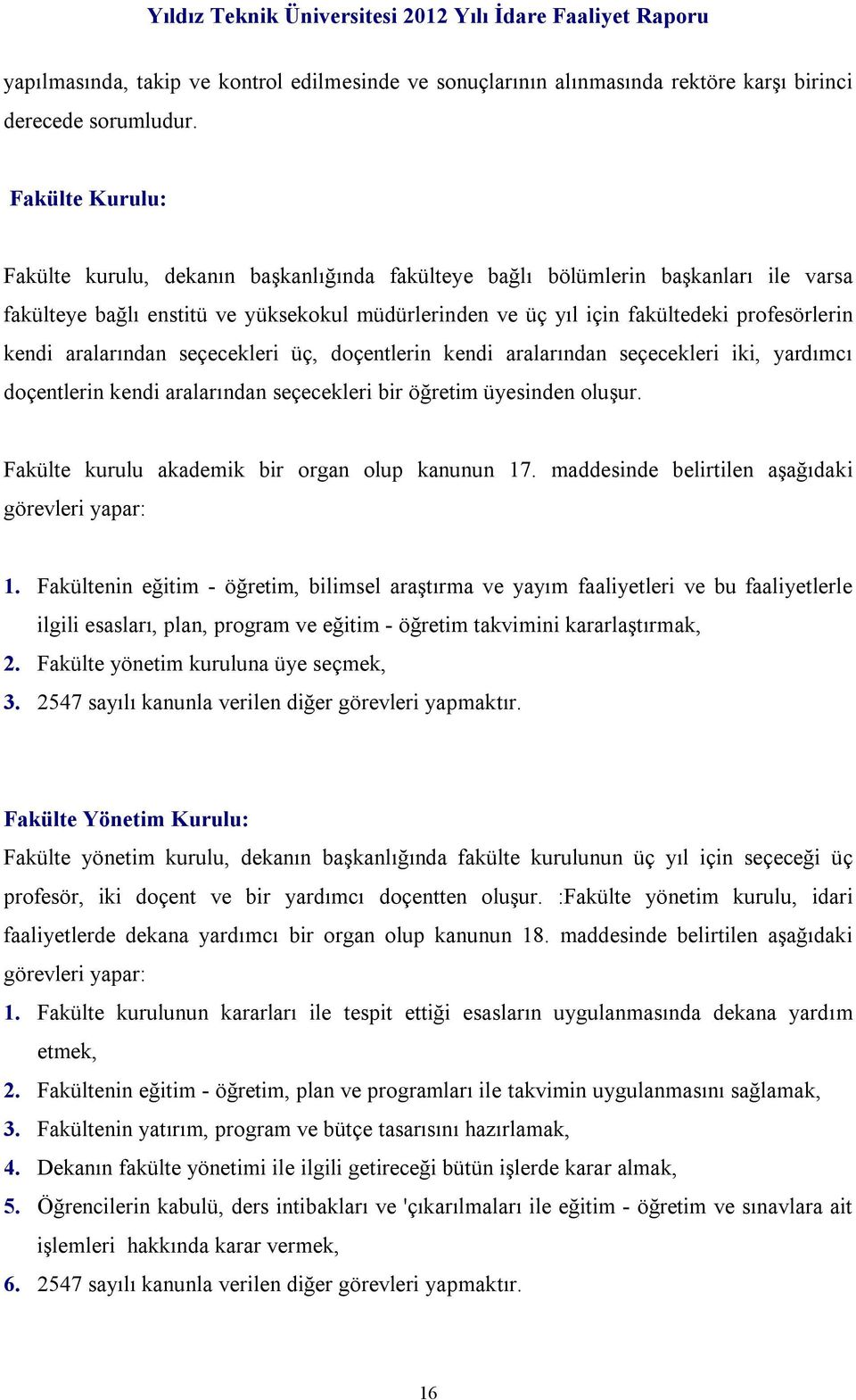 kendi aralarından seçecekleri üç, doçentlerin kendi aralarından seçecekleri iki, yardımcı doçentlerin kendi aralarından seçecekleri bir öğretim üyesinden oluşur.