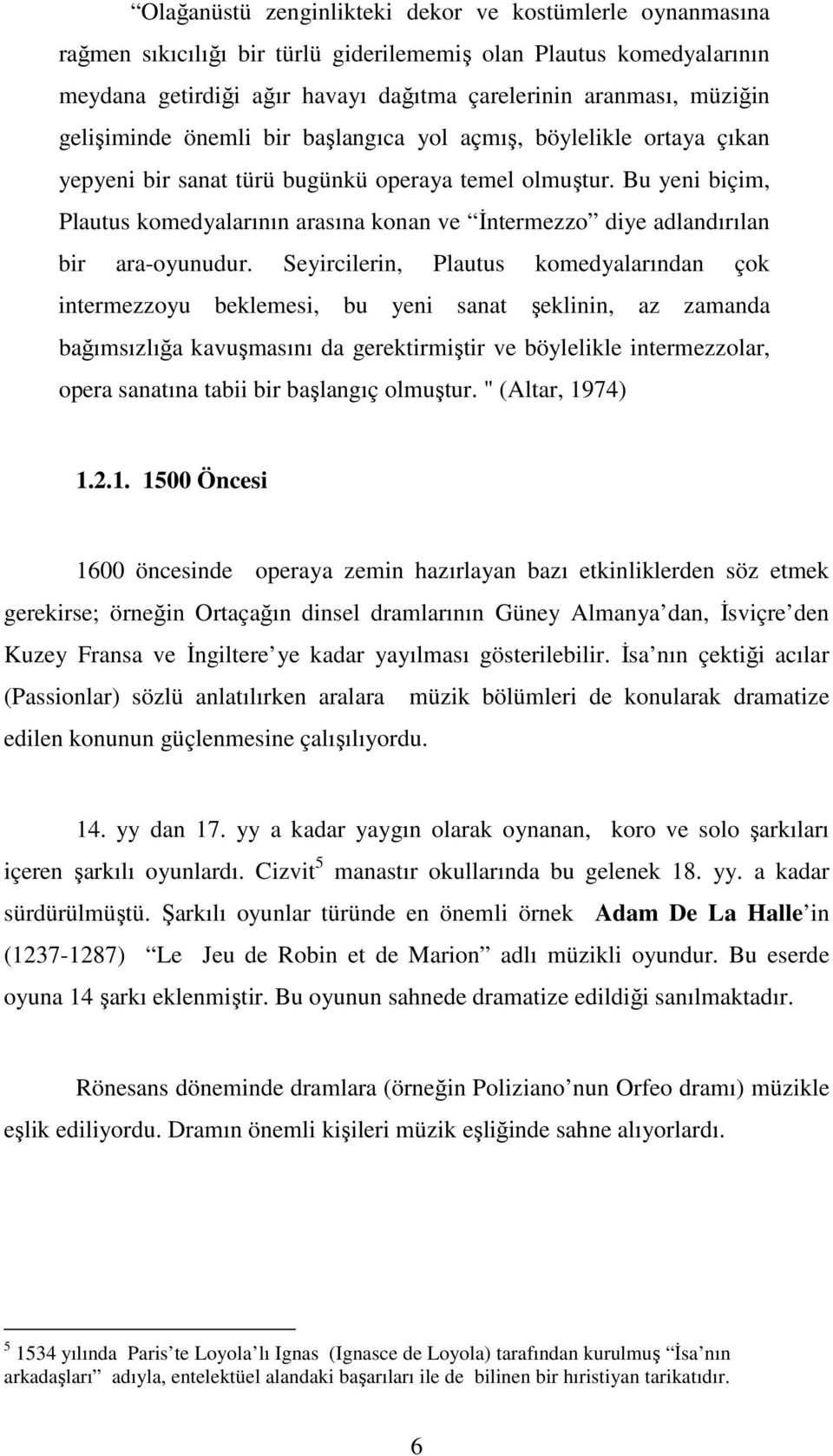 Bu yeni biçim, Plautus komedyalarının arasına konan ve İntermezzo diye adlandırılan bir ara-oyunudur.