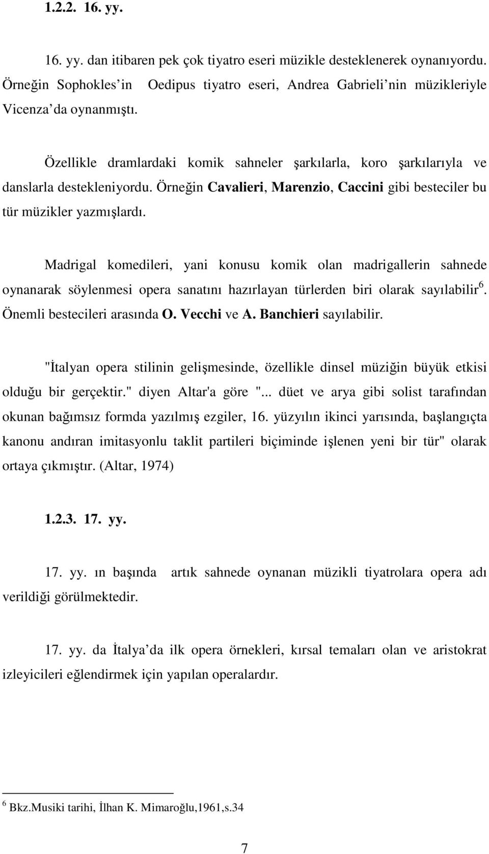 Madrigal komedileri, yani konusu komik olan madrigallerin sahnede oynanarak söylenmesi opera sanatını hazırlayan türlerden biri olarak sayılabilir 6. Önemli bestecileri arasında O. Vecchi ve A.