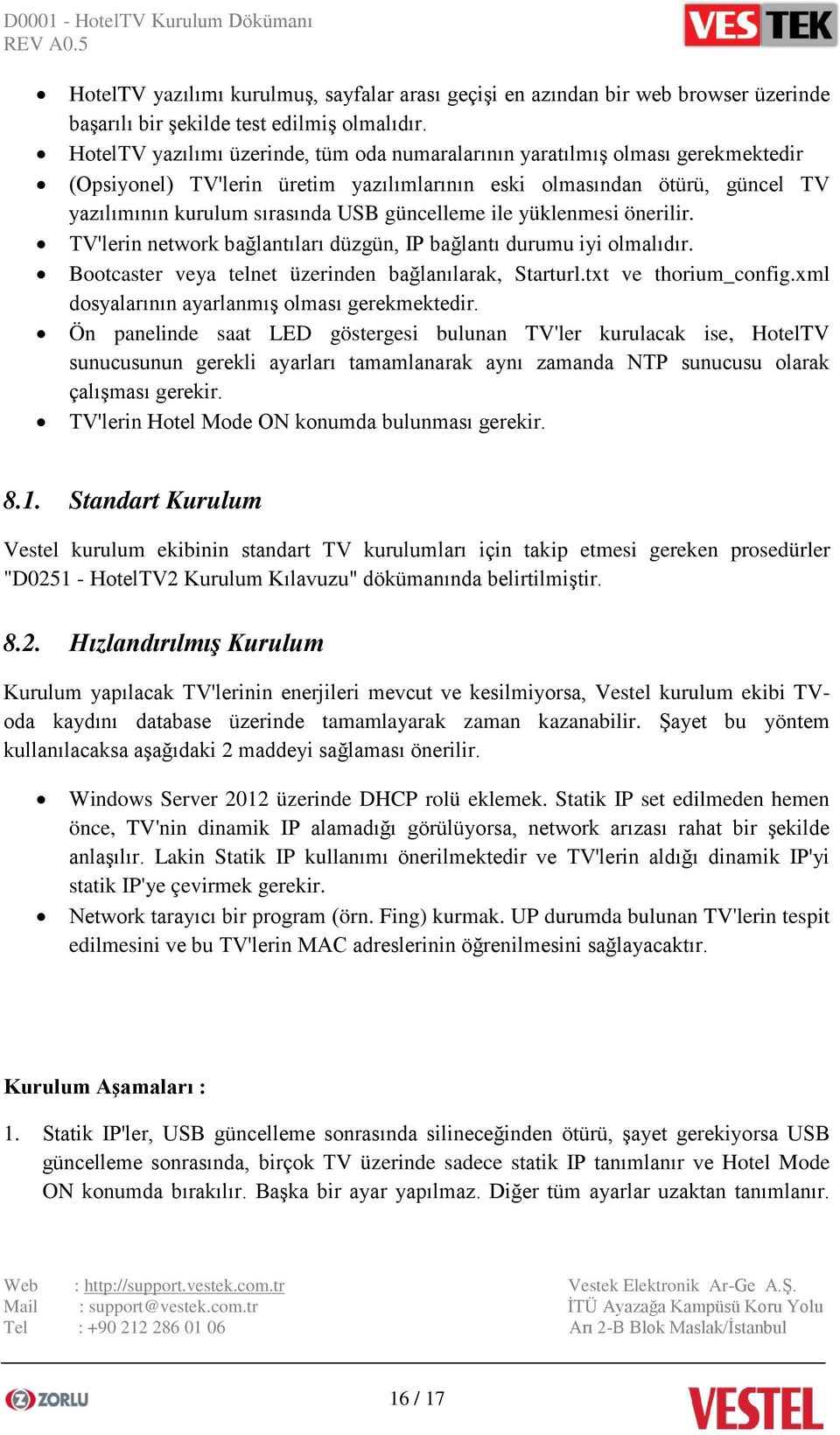 güncelleme ile yüklenmesi önerilir. TV'lerin network bağlantıları düzgün, IP bağlantı durumu iyi olmalıdır. Bootcaster veya telnet üzerinden bağlanılarak, Starturl.txt ve thorium_config.