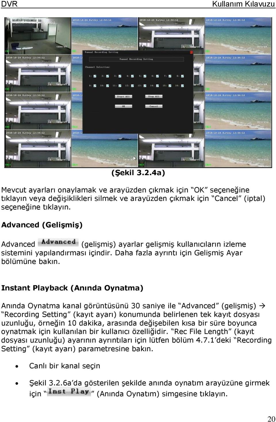 Instant Playback (Anında Oynatma) Anında Oynatma kanal görüntüsünü 30 saniye ile Advanced (gelişmiş) Recording Setting (kayıt ayarı) konumunda belirlenen tek kayıt dosyası uzunluğu, örneğin 10