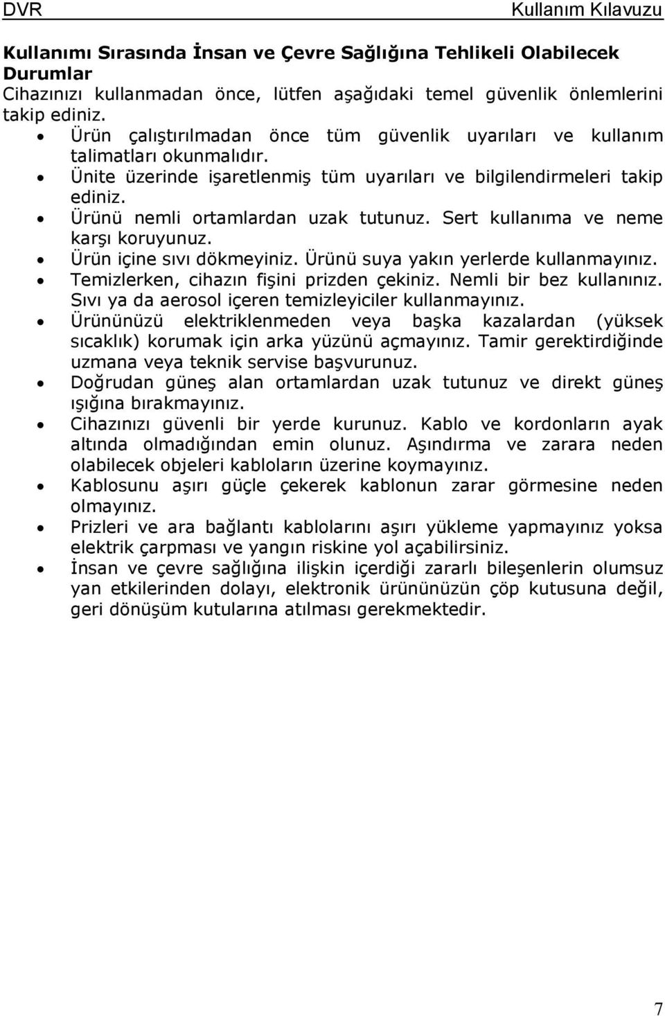 Sert kullanıma ve neme karşı koruyunuz. Ürün içine sıvı dökmeyiniz. Ürünü suya yakın yerlerde kullanmayınız. Temizlerken, cihazın fişini prizden çekiniz. Nemli bir bez kullanınız.