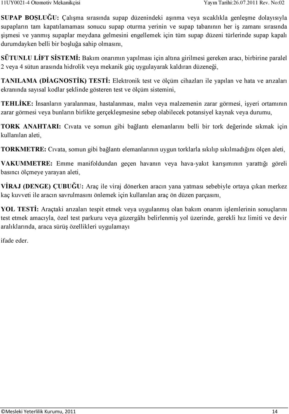 altına girilmesi gereken aracı, birbirine paralel 2 veya 4 sütun arasında hidrolik veya mekanik güç uygulayarak kaldıran düzeneği, TANILAMA (DİAGNOSTİK) TESTİ: Elektronik test ve ölçüm cihazları ile