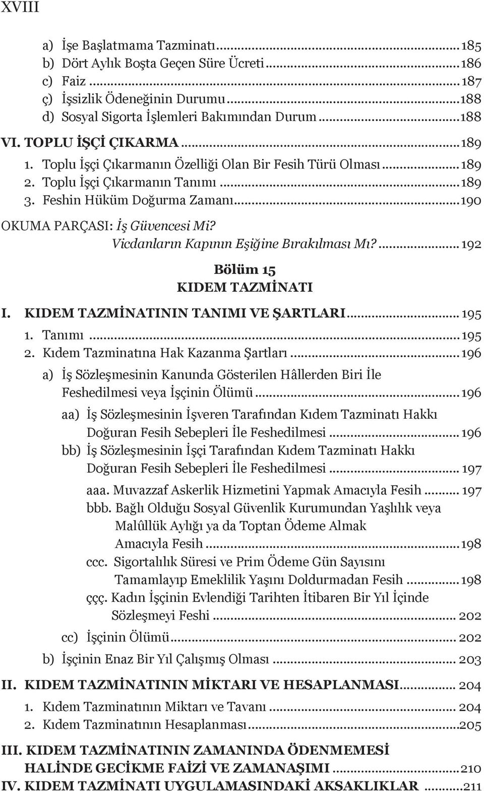 Vicdanların Kapının Eşiğine Bırakılması Mı?... 192 Bölüm 15 KIDEM TAZMİNATI I. KIDEM TAZMİNATININ TANIMI VE ŞARTLARI... 195 1. Tanımı... 195 2. Kıdem Tazminatına Hak Kazanma Şartları.