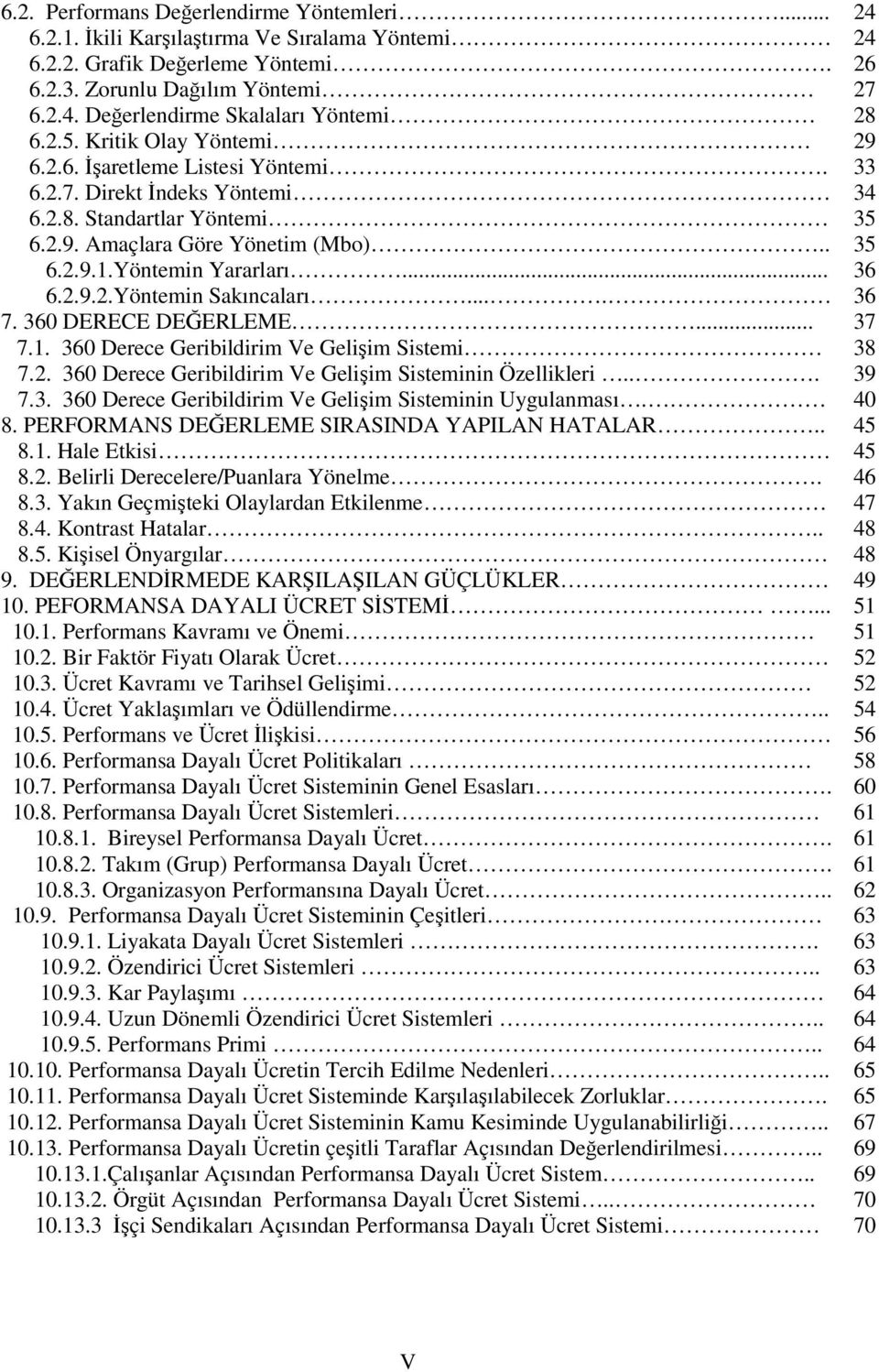 .. 36 6.2.9.2.Yöntemin Sakıncaları.... 36 7. 360 DERECE DEĞERLEME... 37 7.1. 360 Derece Geribildirim Ve Gelişim Sistemi 38 7.2. 360 Derece Geribildirim Ve Gelişim Sisteminin Özellikleri... 39 7.3. 360 Derece Geribildirim Ve Gelişim Sisteminin Uygulanması.