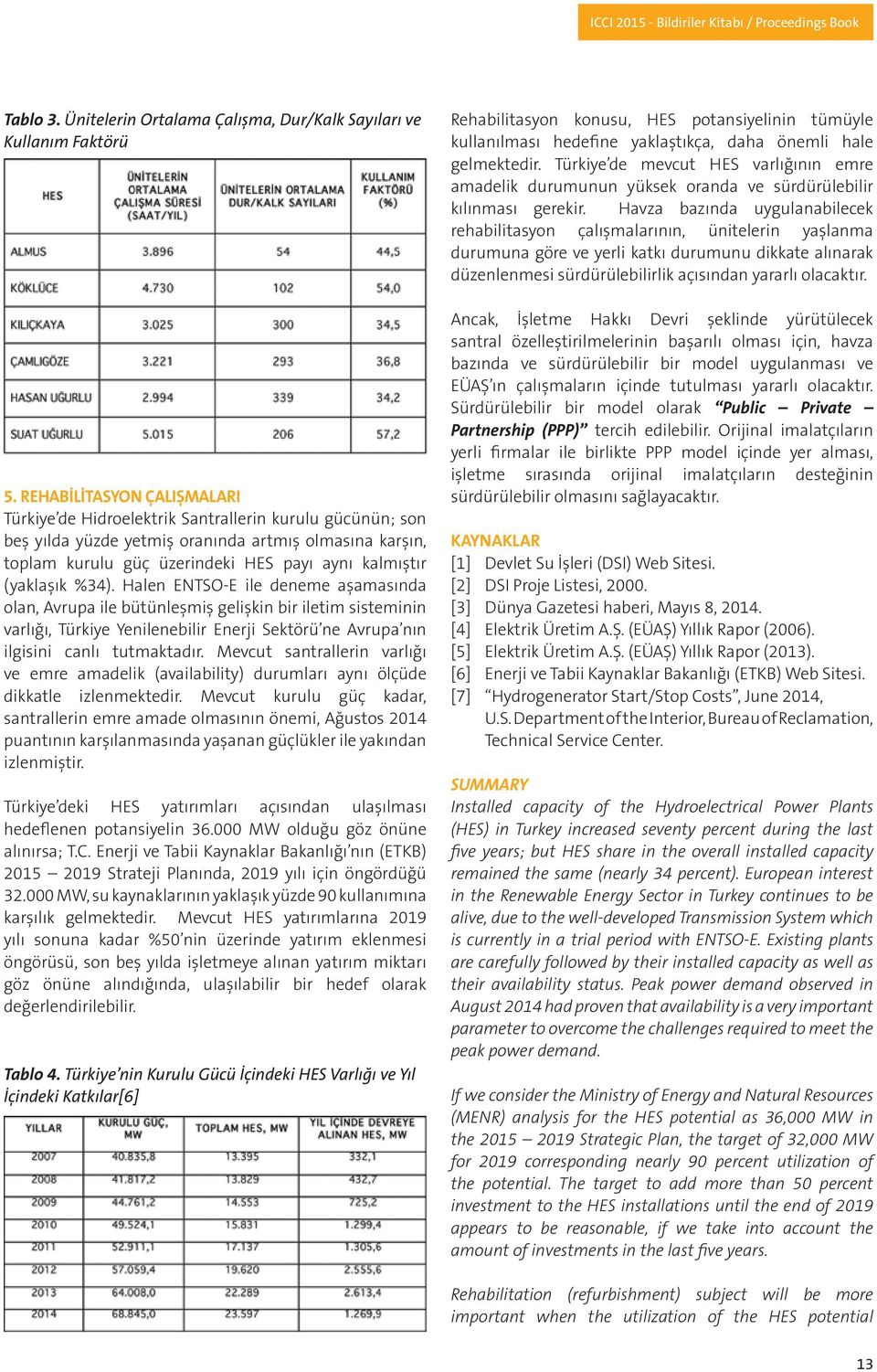 (yaklaşık %34). Halen ENTSO-E ile deneme aşamasında olan, Avrupa ile bütünleşmiş gelişkin bir iletim sisteminin varlığı, Türkiye Yenilenebilir Enerji Sektörü ne Avrupa nın ilgisini canlı tutmaktadır.