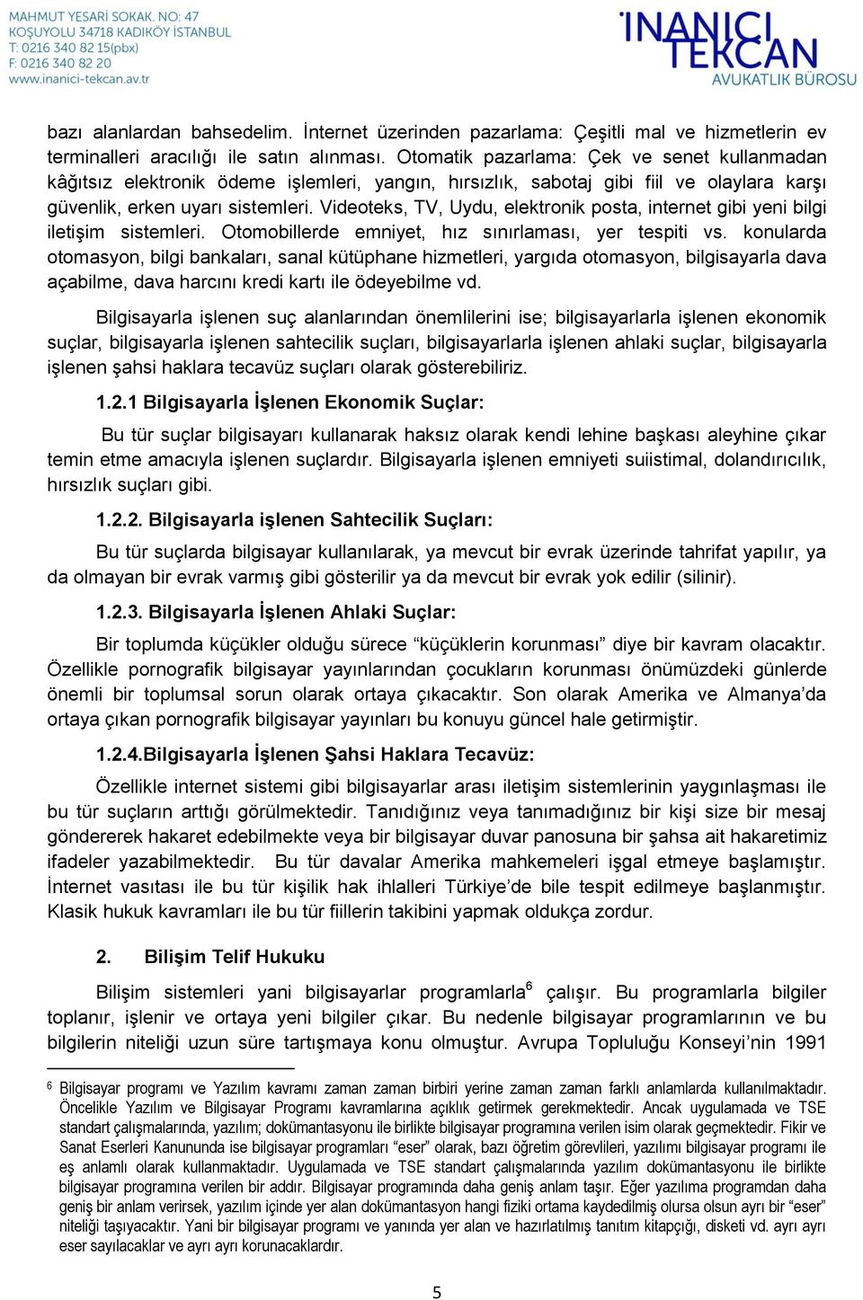 Videoteks, TV, Uydu, elektronik posta, internet gibi yeni bilgi iletişim sistemleri. Otomobillerde emniyet, hız sınırlaması, yer tespiti vs.