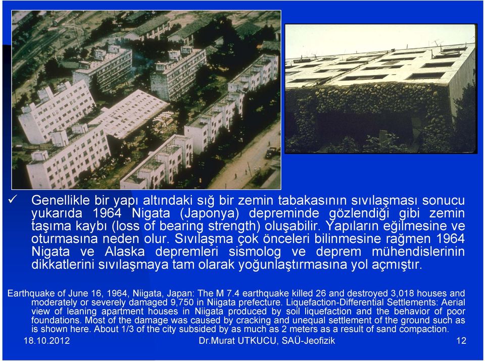 Sıvılaşma çok önceleri bilinmesine rağmen 1964 Nigata ve Alaska depremleri sismolog ve deprem mühendislerinin dikkatlerini sıvılaşmaya tam olarak yoğunlaştırmasına yol açmıştır.