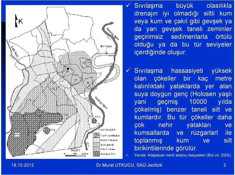 Bu tür çökeller daha Sıvılaşma hassasiyeti yüksek olan çökeller bir kaç metre kalınlıktaki yataklarda yer alan suya doygun genç (Holosen yaşlı yani