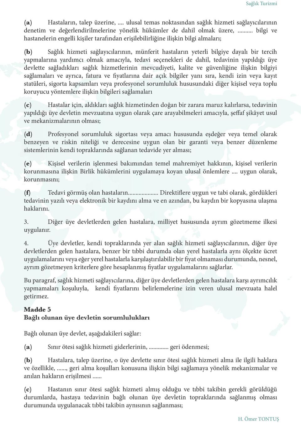 yardımcı olmak amacıyla, tedavi seçenekleri de dahil, tedavinin yapıldığı üye devlette sağladıkları sağlık hizmetlerinin mevcudiyeti, kalite ve güvenliğine ilişkin bilgiyi sağlamaları ve ayrıca,