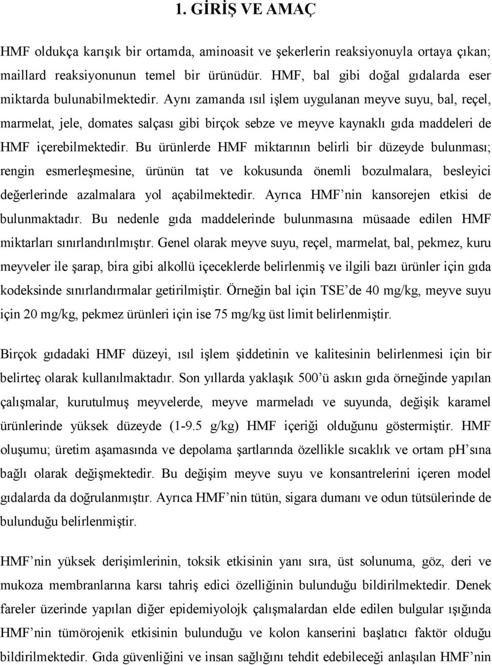 Aynı zamanda ısıl işlem uygulanan meyve suyu, bal, reçel, marmelat, jele, domates salçası gibi birçok sebze ve meyve kaynaklı gıda maddeleri de HMF içerebilmektedir.