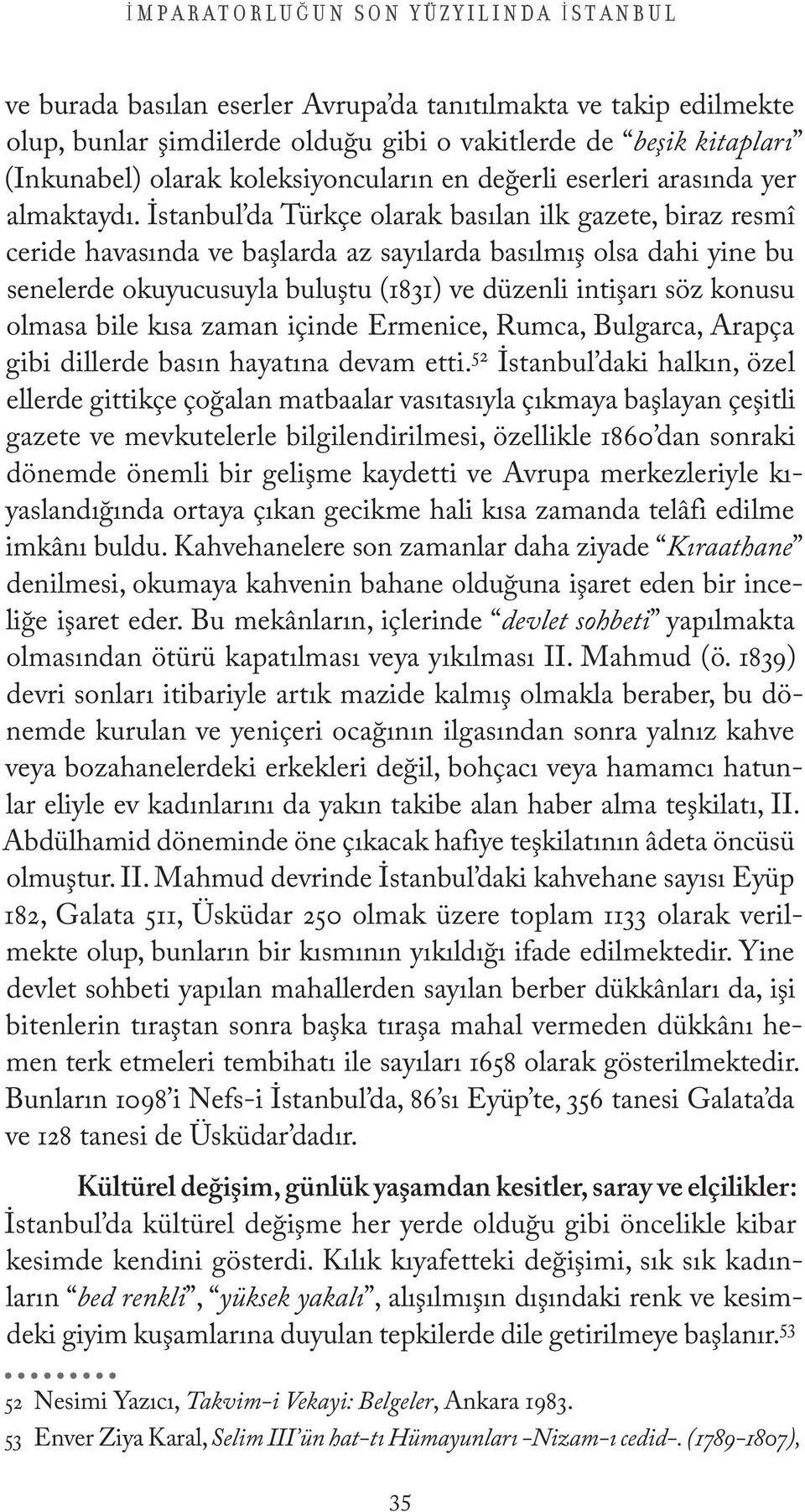 İstanbul da Türkçe olarak basılan ilk gazete, biraz resmî ceride havasında ve başlarda az sayılarda basılmış olsa dahi yine bu senelerde okuyucusuyla buluştu (1831) ve düzenli intişarı söz konusu