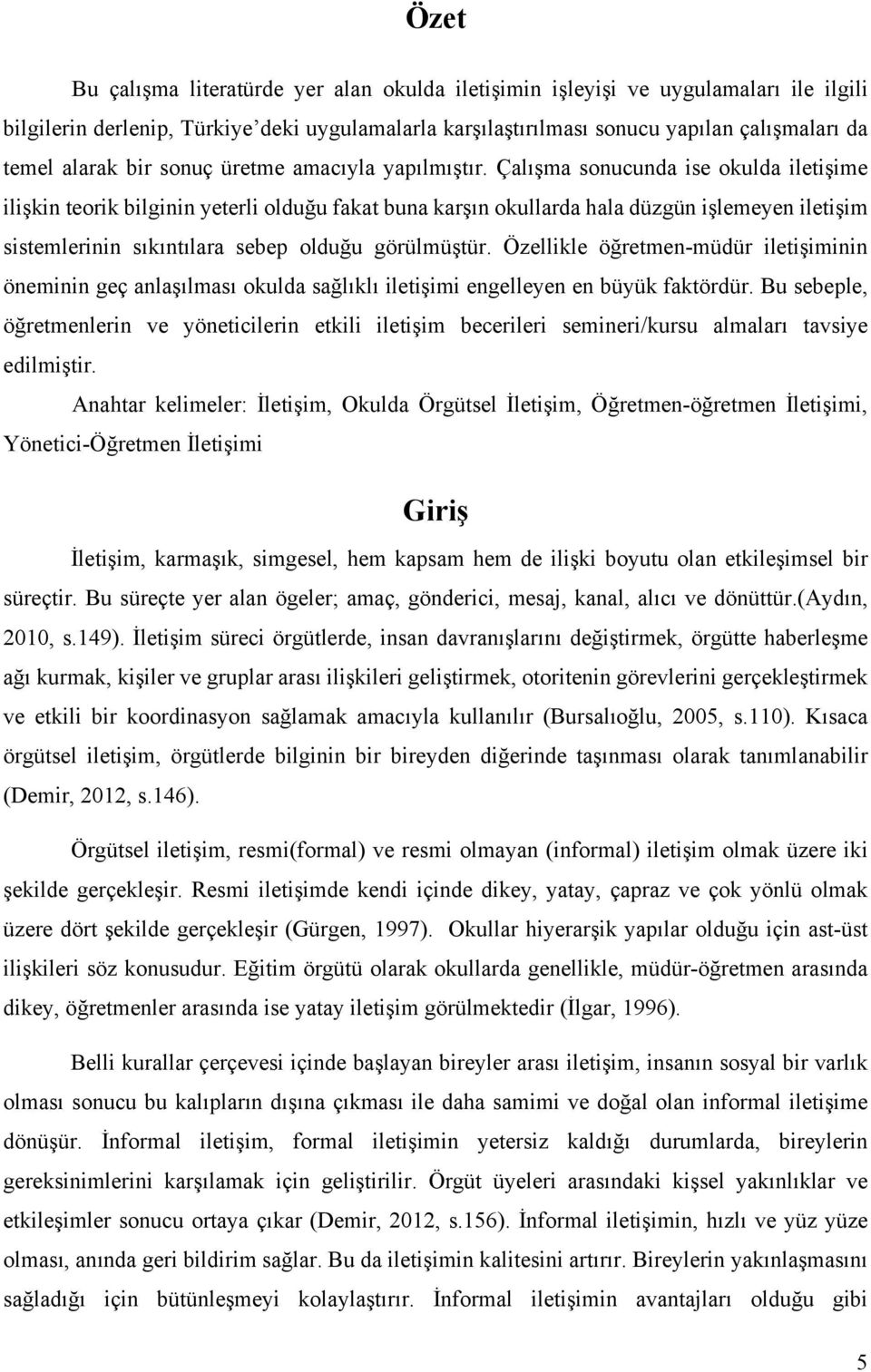 Çalışma sonucunda ise okulda iletişime ilişkin teorik bilginin yeterli olduğu fakat buna karşın okullarda hala düzgün işlemeyen iletişim sistemlerinin sıkıntılara sebep olduğu görülmüştür.