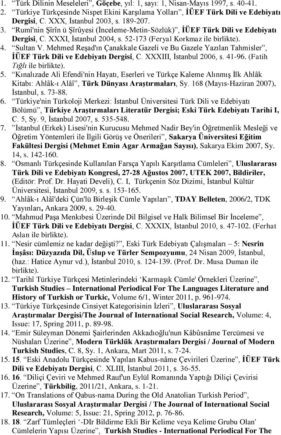 Mehmed Reşad'ın Çanakkale Gazeli ve Bu Gazele Yazılan Tahmisler, İÜEF Türk Dili ve Edebiyatı Dergisi, C. XXXIII, İstanbul 2006, s. 41-96. (Fatih Tığlı ile birlikte). 5.