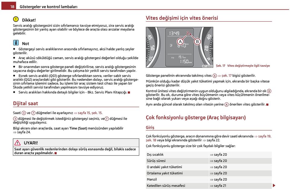 Göstergeyi servis aralıklarının arasında sıfırlamayınız, aksi halde yanlış şeyler gösterilir. Araç aküsü söküldüğü zaman, servis aralığı göstergesi değerleri olduğu şekilde muhafaza edilir.