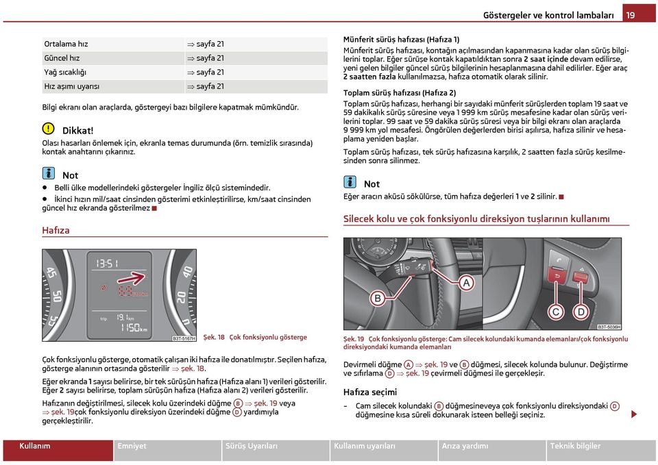 İkinci hızın mil/saat cinsinden gösterimi etkinleştirilirse, km/saat cinsinden güncel hız ekranda gösterilmez Hafıza Münferit sürüş hafızası (Hafıza 1) Münferit sürüş hafızası, kontağın açılmasından