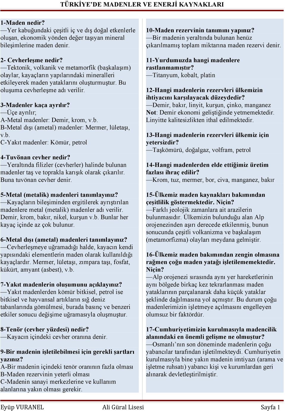 Üçe ayrılır; A-Metal madenler: Demir, krom, v.b. B-Metal dışı (ametal) madenler: Mermer, lületaşı, v.b. C-Yakıt madenler: Kömür, petrol 4-Tuvönan cevher nedir?