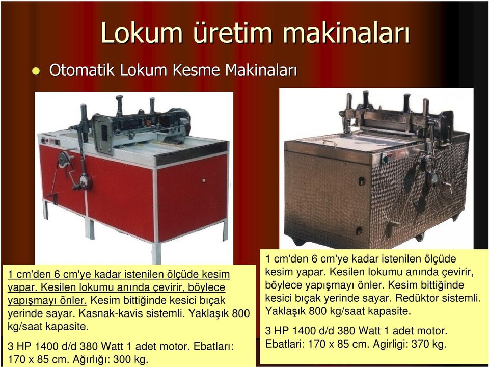 3 HP 1400 d/d 380 Watt 1 adet motor. Ebatları: 170 x 85 cm. Ağırlığı: 300 kg. 1 cm'den 6 cm'ye kadar istenilen ölçüde kesim yapar.