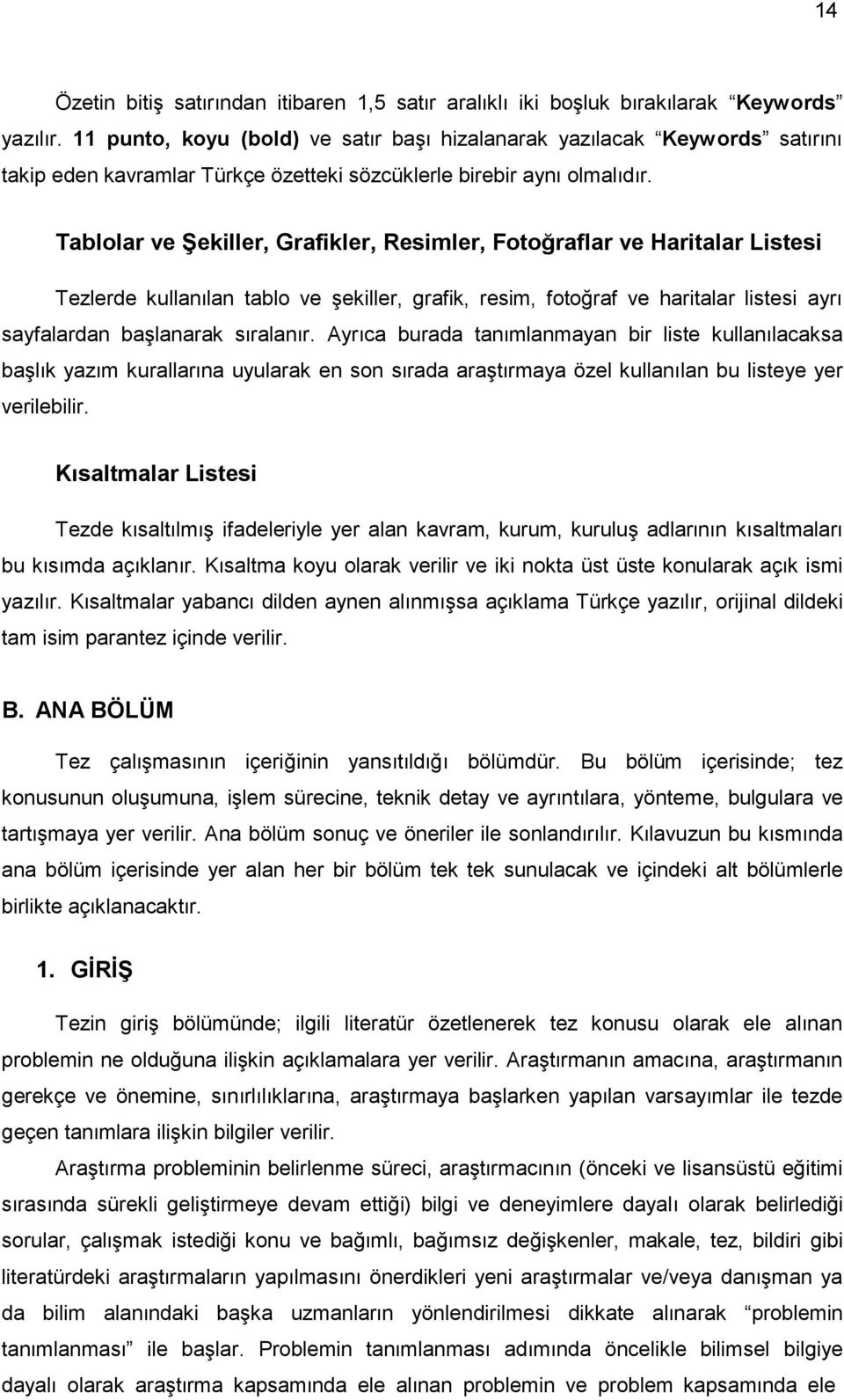 Tablolar ve ġekiller, Grafikler, Resimler, Fotoğraflar ve Haritalar Listesi Tezlerde kullanılan tablo ve şekiller, grafik, resim, fotoğraf ve haritalar listesi ayrı sayfalardan başlanarak sıralanır.