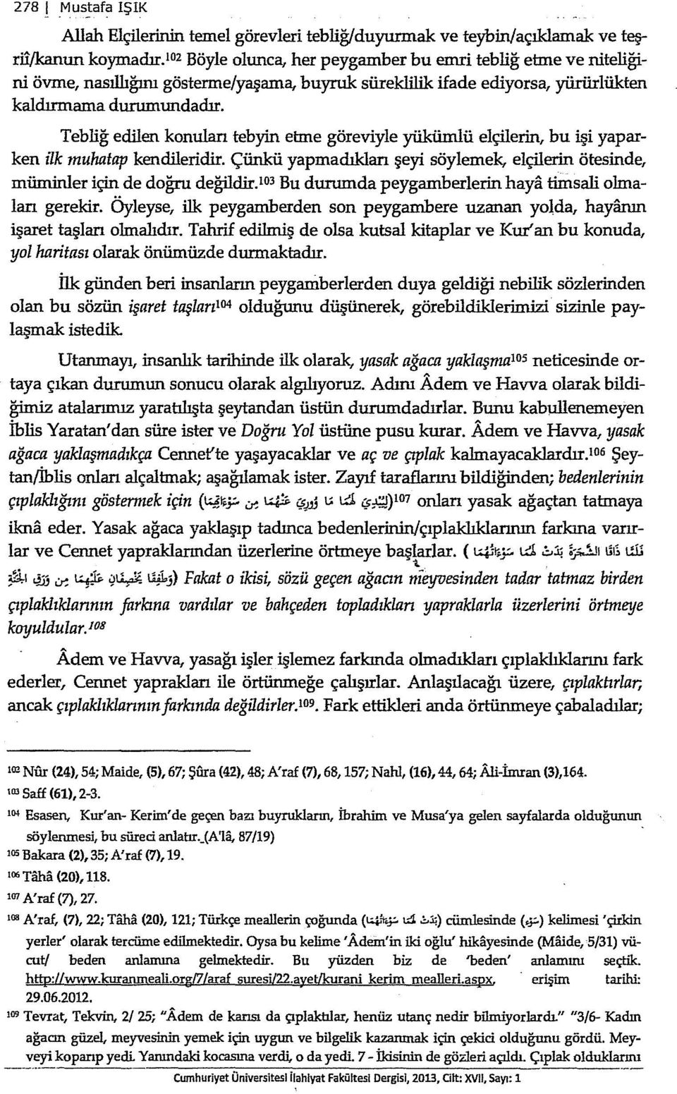 Tebliğ edilen konulan tebyin etme göreviyle yükümlü elçilerin, bu işi yaparken ilk muhatap kendileridir. Çünkü yapmadıklan şeyi söylemek, elçilerin ötesinde, mürninler için de doğru değildir.