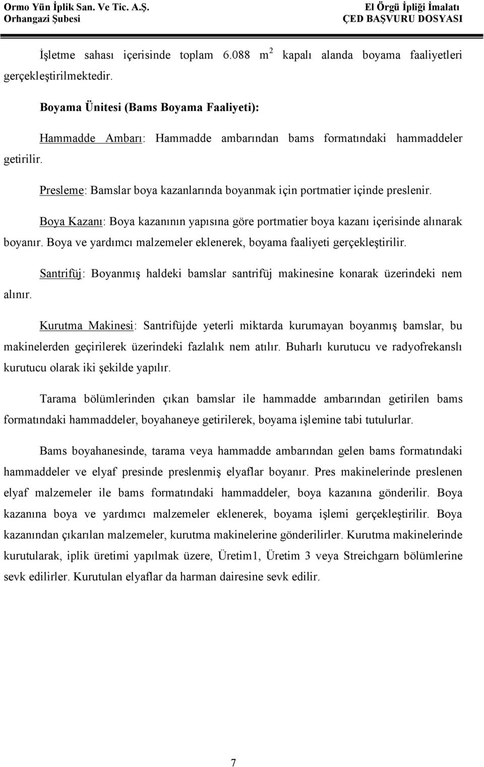 Boya Kazanı: Boya kazanının yapısına göre portmatier boya kazanı içerisinde alınarak boyanır. Boya ve yardımcı malzemeler eklenerek, boyama faaliyeti gerçekleştirilir. alınır.