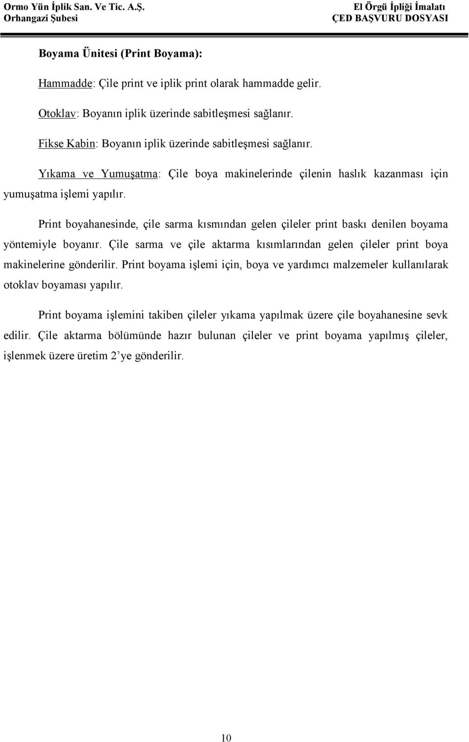 Print boyahanesinde, çile sarma kısmından gelen çileler print baskı denilen boyama yöntemiyle boyanır. Çile sarma ve çile aktarma kısımlarından gelen çileler print boya makinelerine gönderilir.