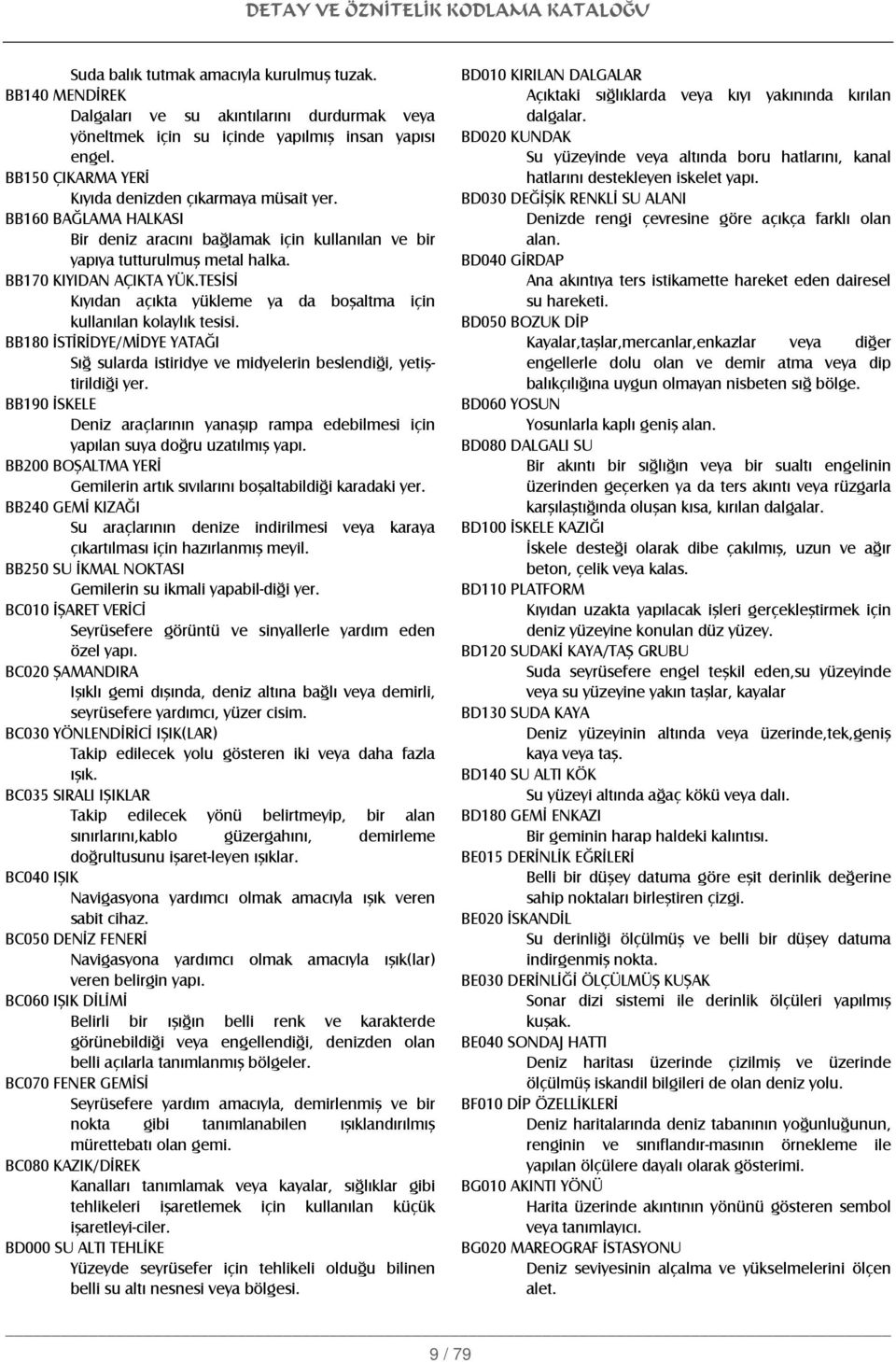 TESİSİ Kıyıdan açıkta yükleme ya da boşaltma için kullanılan kolaylık tesisi. BB180 İSTİRİDYE/MİDYE YATAĞI Sığ sularda istiridye ve midyelerin beslendiği, yetiştirildiği yer.