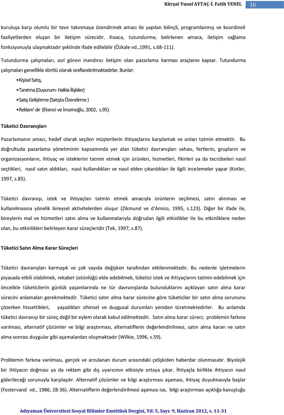 Tutundurma çalışmaları, asıl görevi inandırıcı iletişim olan pazarlama karması araçlarını kapsar. Tutundurma çalışmaları genellikle dörtlü olarak sınıflandırılmaktadırlar.