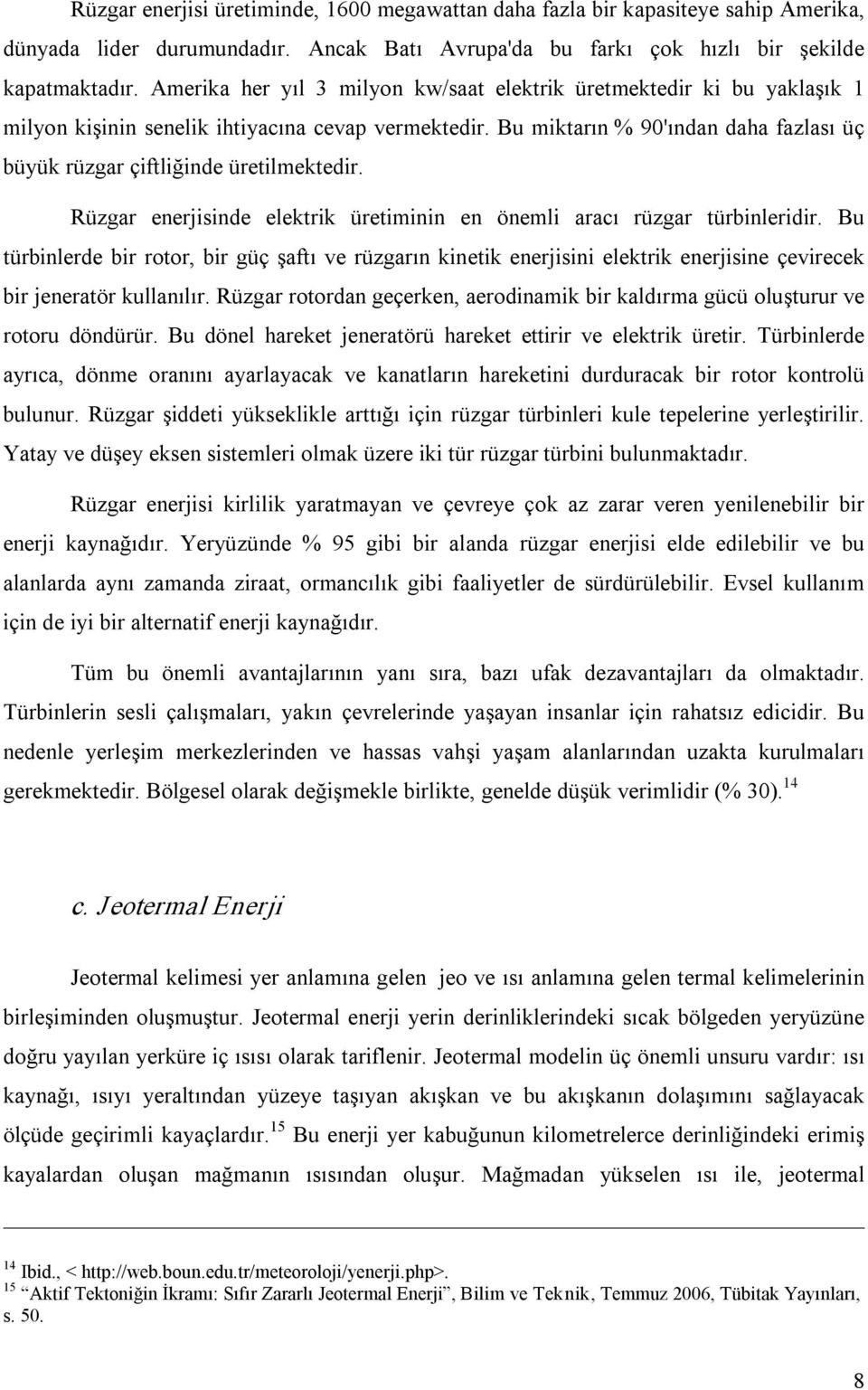 Bu miktarın % 90'ından daha fazlası üç büyük rüzgar çiftliğinde üretilmektedir. Rüzgar enerjisinde elektrik üretiminin en önemli aracı rüzgar türbinleridir.