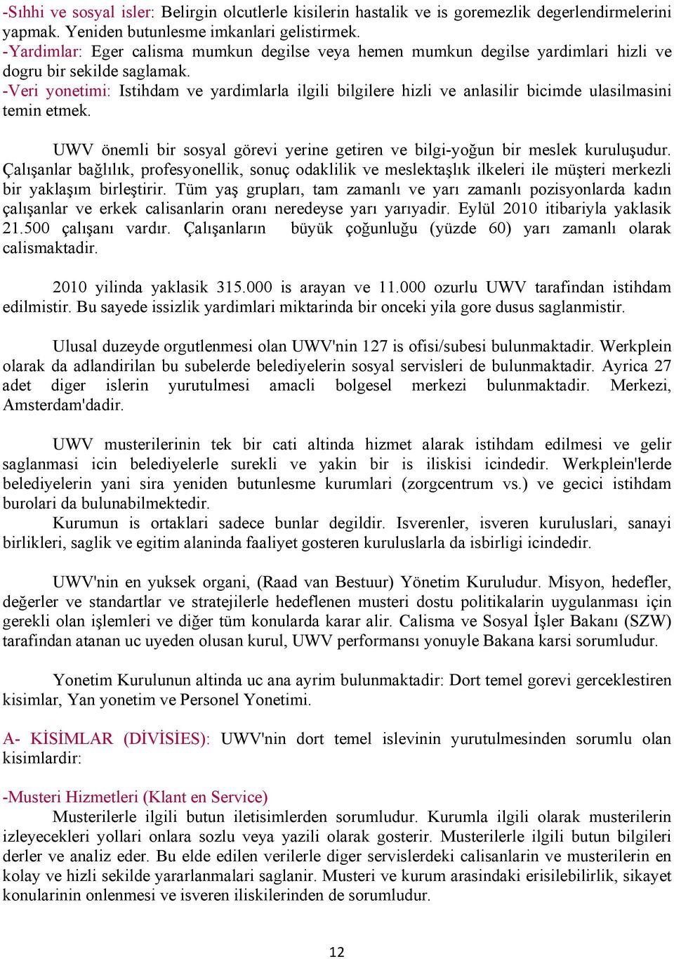 -Veri yonetimi: Istihdam ve yardimlarla ilgili bilgilere hizli ve anlasilir bicimde ulasilmasini temin etmek. UWV önemli bir sosyal görevi yerine getiren ve bilgi-yoğun bir meslek kuruluşudur.