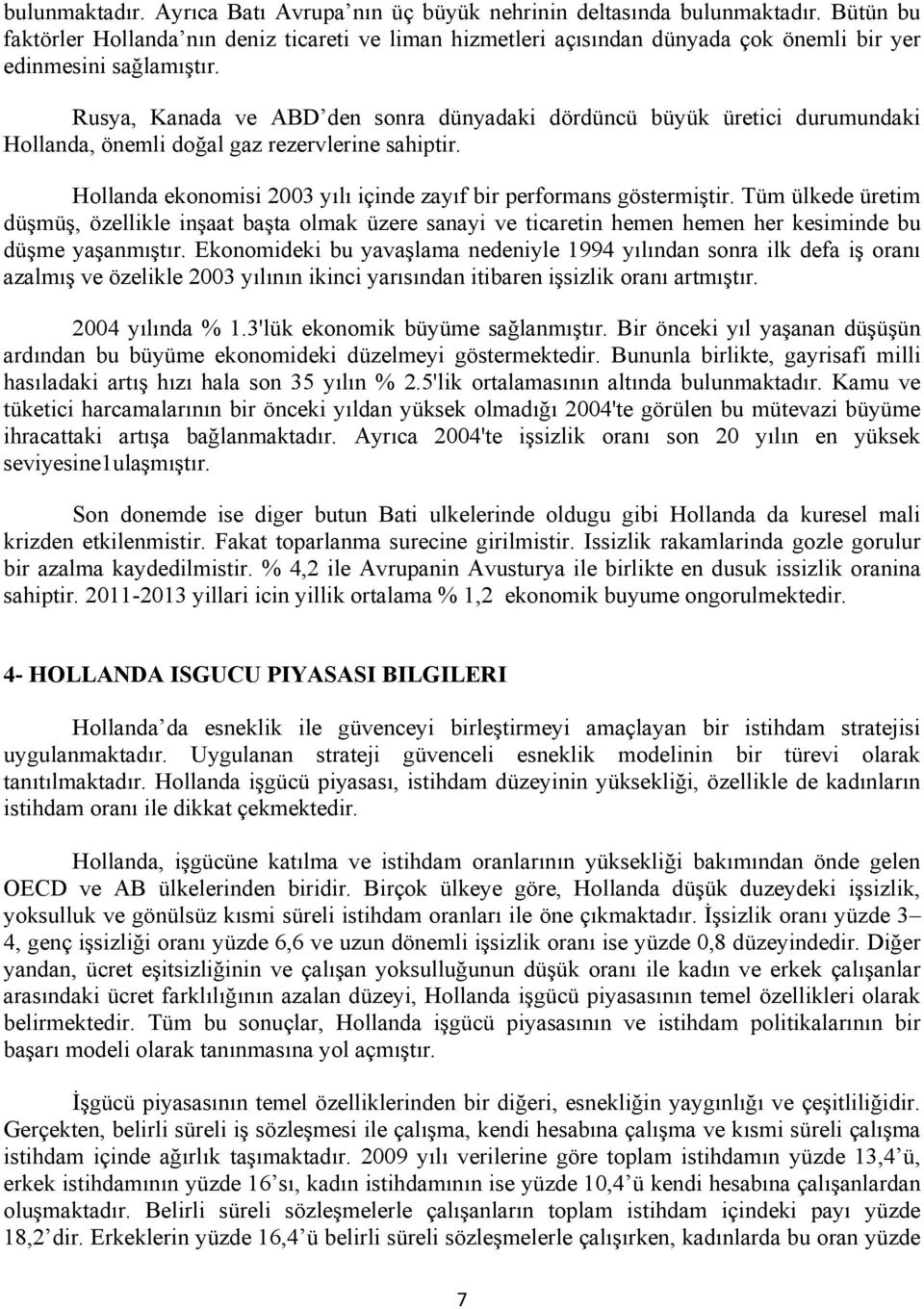 Rusya, Kanada ve ABD den sonra dünyadaki dördüncü büyük üretici durumundaki Hollanda, önemli doğal gaz rezervlerine sahiptir. Hollanda ekonomisi 2003 yılı içinde zayıf bir performans göstermiştir.