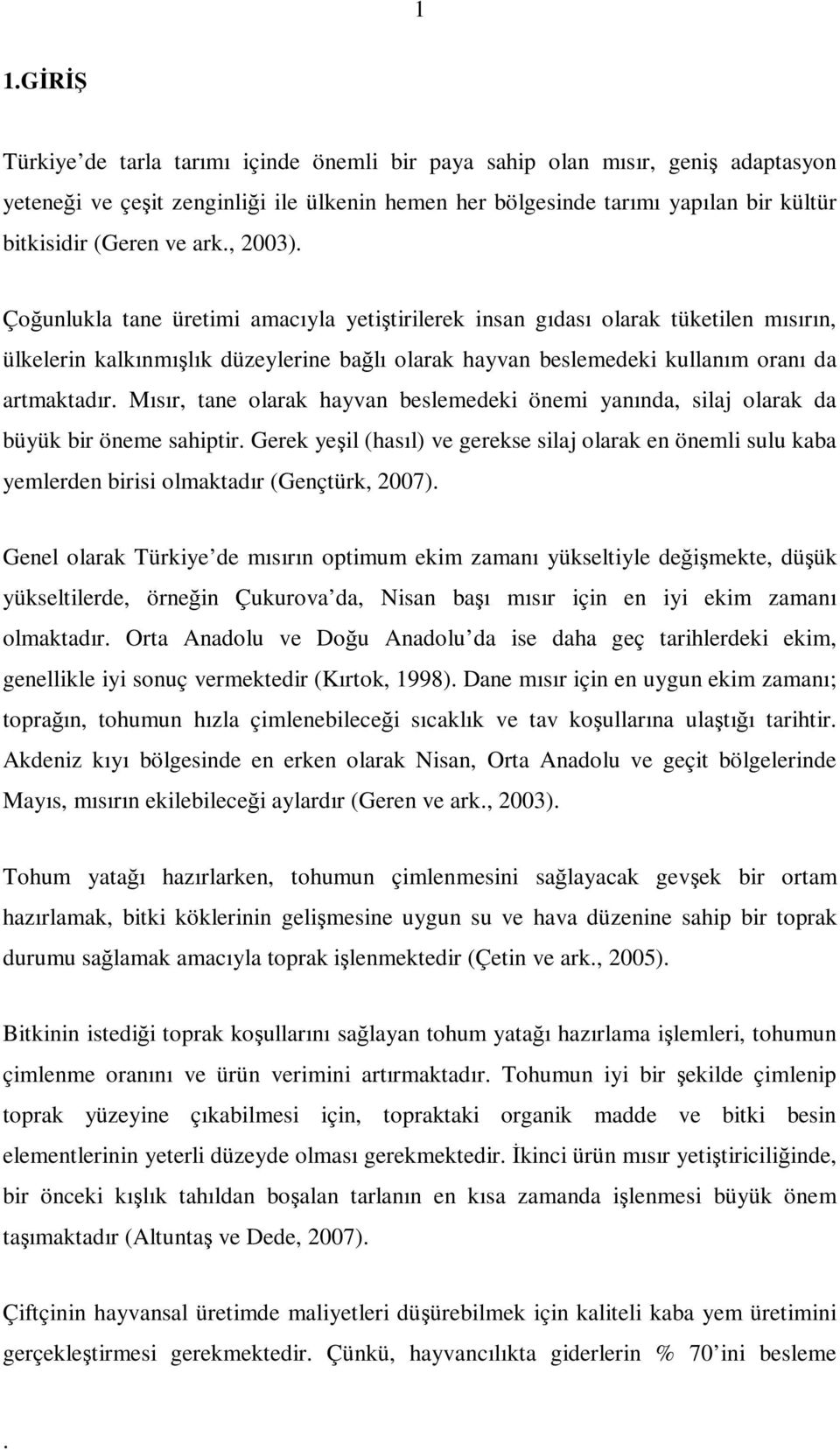 Mısır, tane olarak hayvan beslemedeki önemi yanında, silaj olarak da büyük bir öneme sahiptir Gerek yeşil (hasıl) ve gerekse silaj olarak en önemli sulu kaba yemlerden birisi olmaktadır (Gençtürk,