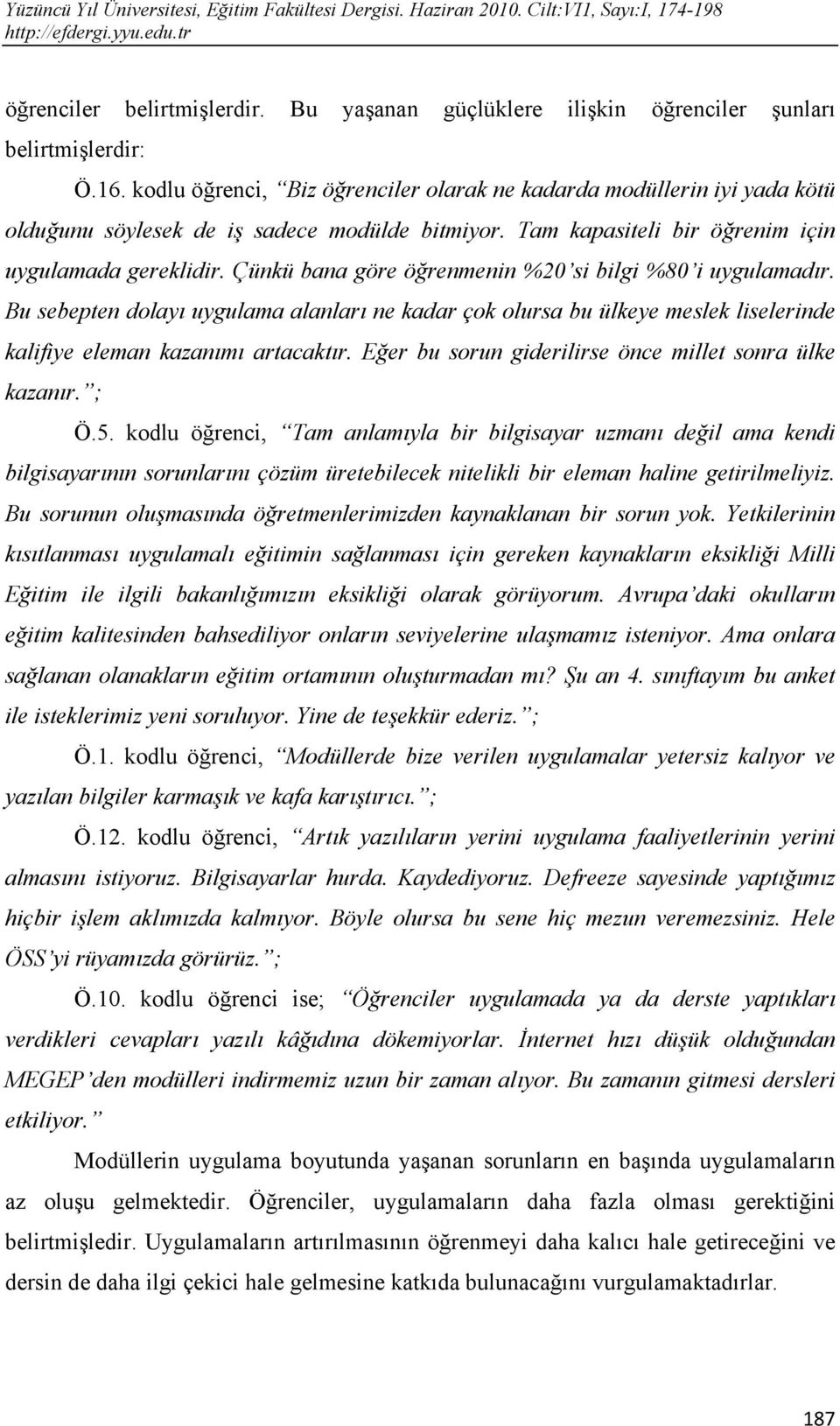 Çünkü bana göre öğrenmenin %20 si bilgi %80 i uygulamadır. Bu sebepten dolayı uygulama alanları ne kadar çok olursa bu ülkeye meslek liselerinde kalifiye eleman kazanımı artacaktır.