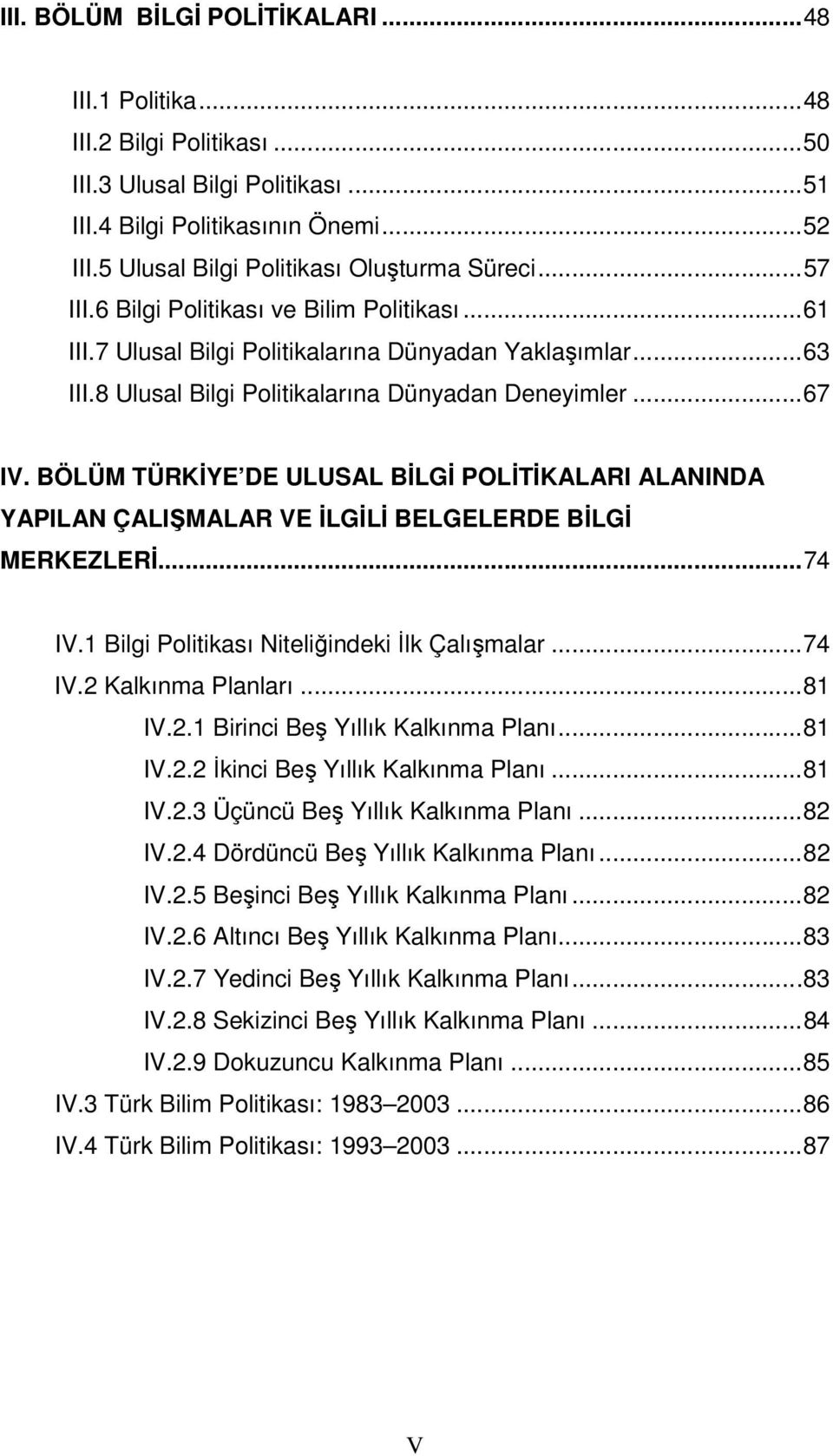 8 Ulusal Bilgi Politikalarına Dünyadan Deneyimler...67 IV. BÖLÜM TÜRKİYE DE ULUSAL BİLGİ POLİTİKALARI ALANINDA YAPILAN ÇALIŞMALAR VE İLGİLİ BELGELERDE BİLGİ MERKEZLERİ...74 IV.