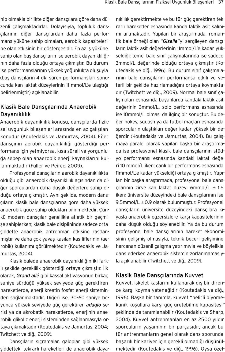 En az iş yüküne sahip olan baş dansçıların ise aerobik dayanıklılığının daha fazla olduğu ortaya çıkmıştır. Bu durum ise performanslarının yüksek yoğunlukta oluşuyla (baş dansçıların 4 dk.