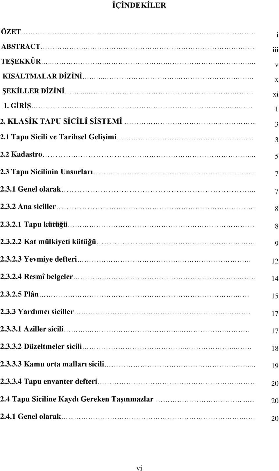 ..... 9 2.3.2.3 Yevmiye defteri.... 12 2.3.2.4 Resmî belgeler..... 14 2.3.2.5 Plân. 15 2.3.3 Yardımcı siciller.. 17 2.3.3.1 Aziller sicili....... 17 2.3.3.2 Düzeltmeler sicili.