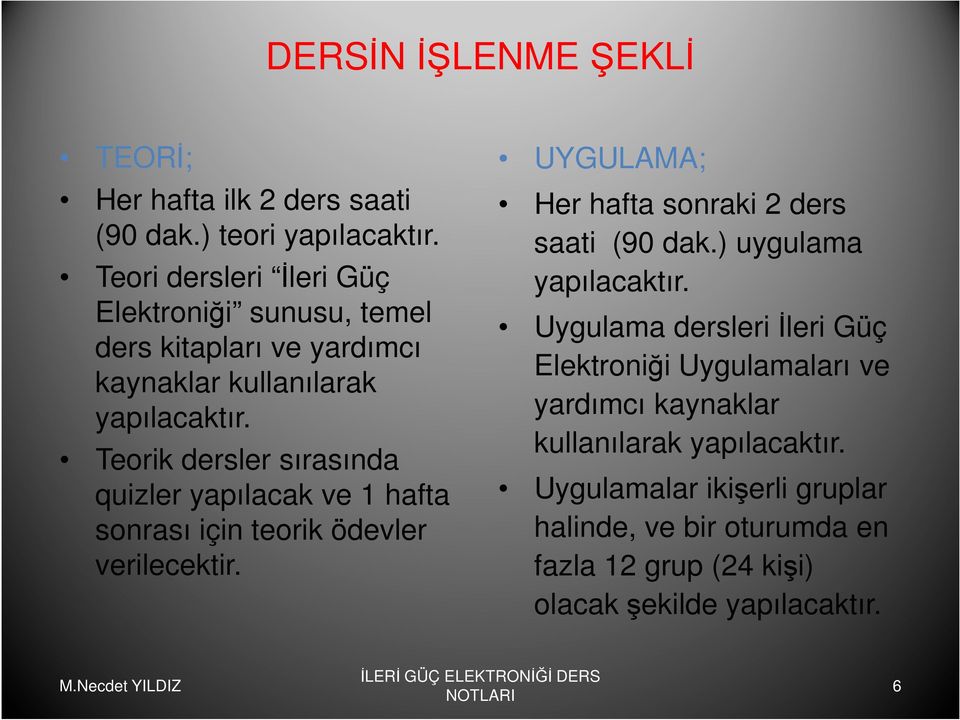 Teorik dersler sırasında quizler yapılacak ve 1 hafta sonrası için teorik ödevler verilecektir. UYGULAMA; Her hafta sonraki 2 ders saati (90 dak.