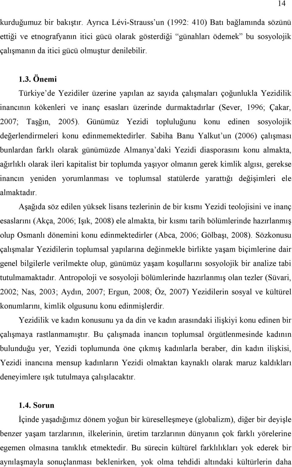 Önemi Türkiye de Yezidiler üzerine yapılan az sayıda çalışmaları çoğunlukla Yezidilik inancının kökenleri ve inanç esasları üzerinde durmaktadırlar (Sever, 1996; Çakar, 2007; Taşğın, 2005).