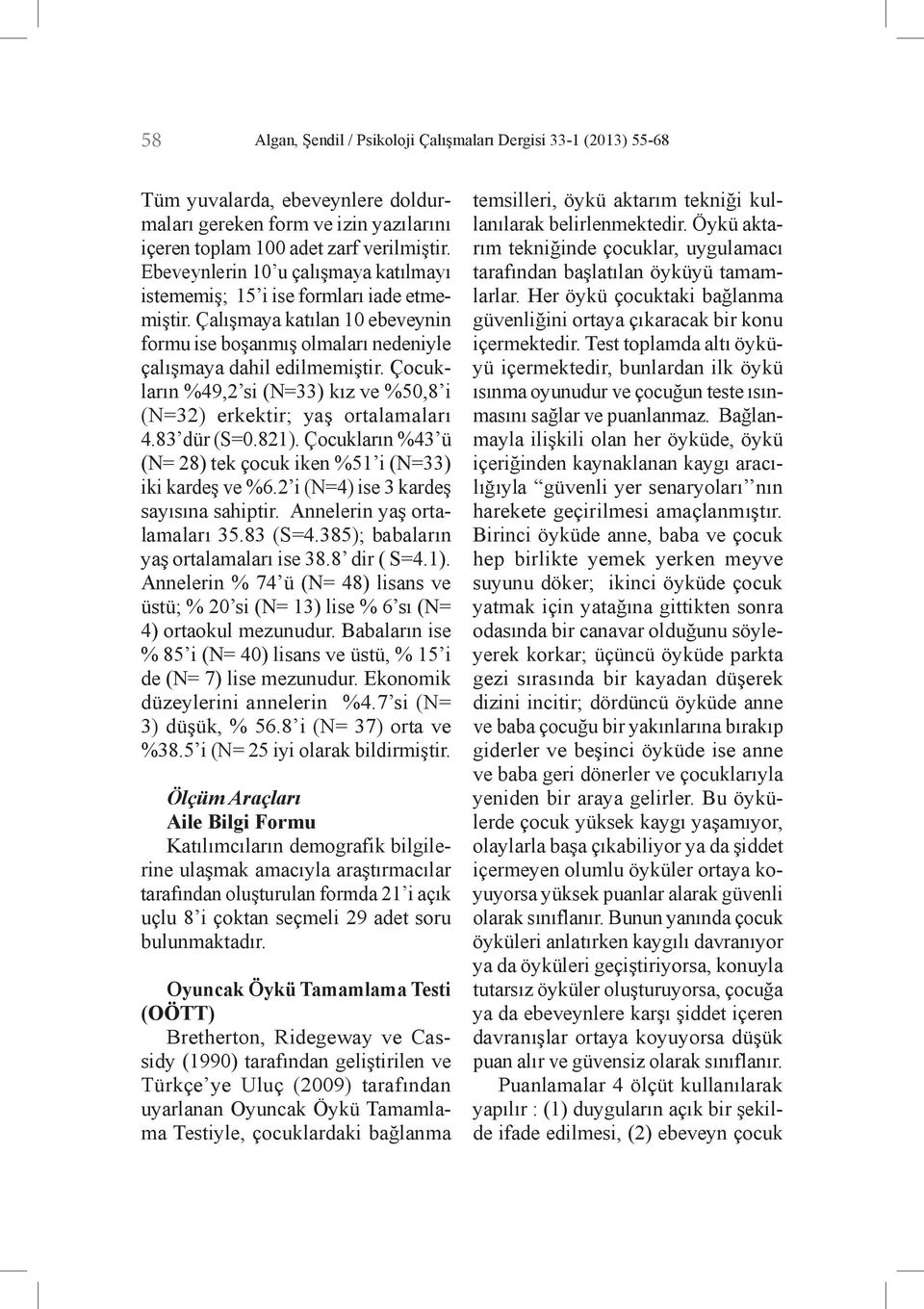 Çocukların %49,2 si (N=33) kız ve %50,8 i (N=32) erkektir; yaş ortalamaları 4.83 dür (S=0.821). Çocukların %43 ü (N= 28) tek çocuk iken %51 i (N=33) iki kardeş ve %6.